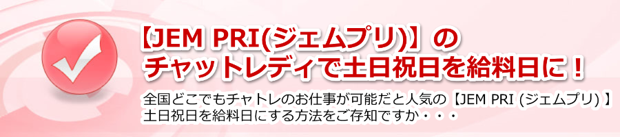 【JEM PRI(ジェムプリ)】のチャットレディで土日祝日を給料日に！